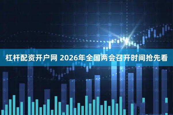 杠杆配资开户网 2026年全国两会召开时间抢先看