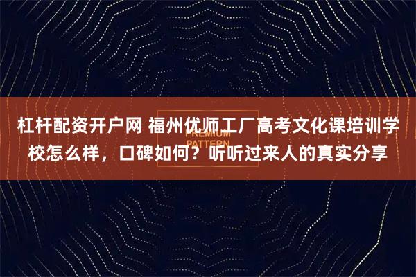 杠杆配资开户网 福州优师工厂高考文化课培训学校怎么样,口碑如何?听听过来人的真实分享