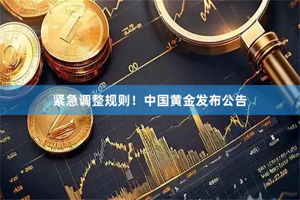 紧急调整规则！中国黄金发布公告