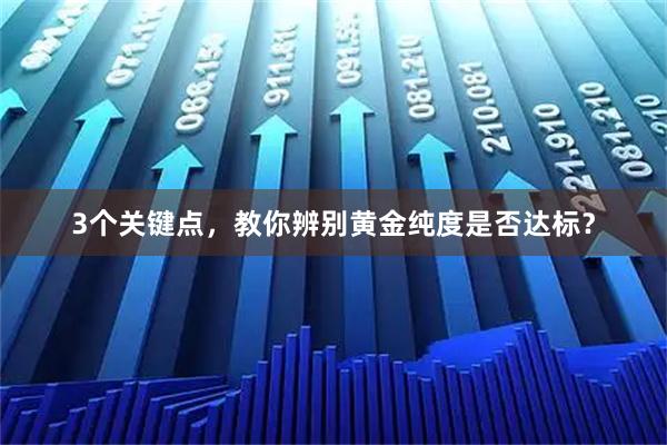 3个关键点，教你辨别黄金纯度是否达标？