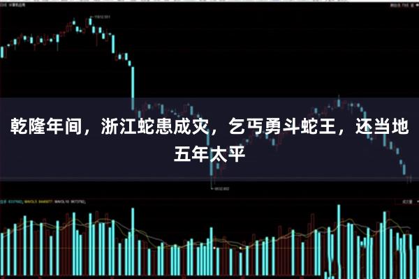 乾隆年间，浙江蛇患成灾，乞丐勇斗蛇王，还当地五年太平