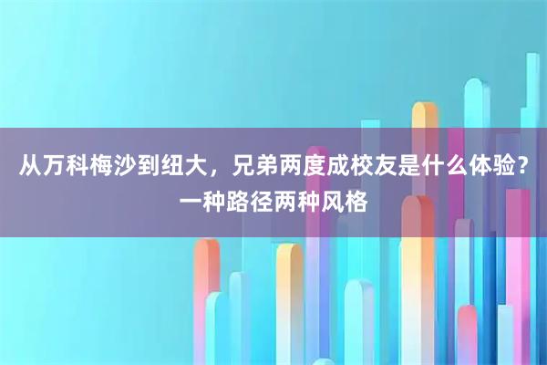 从万科梅沙到纽大，兄弟两度成校友是什么体验？一种路径两种风格