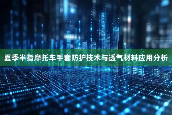 夏季半指摩托车手套防护技术与透气材料应用分析