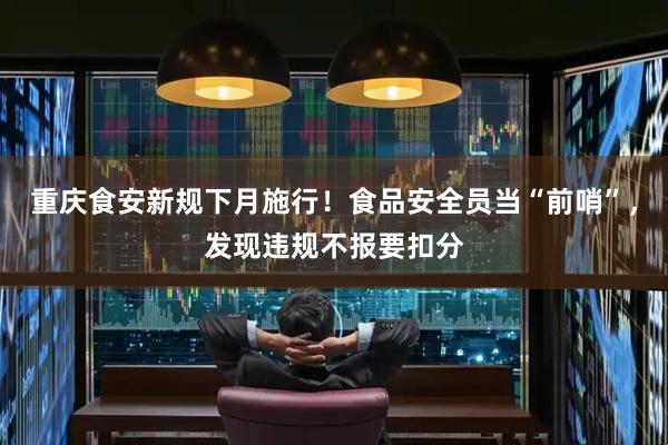 重庆食安新规下月施行!食品安全员当“前哨”,发现违规不报要扣分