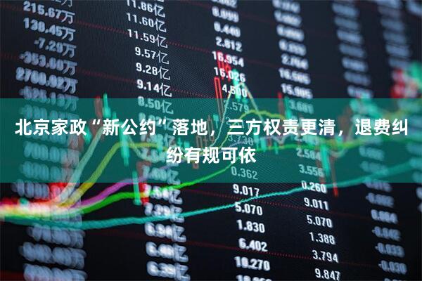 北京家政“新公约”落地,三方权责更清,退费纠纷有规可依