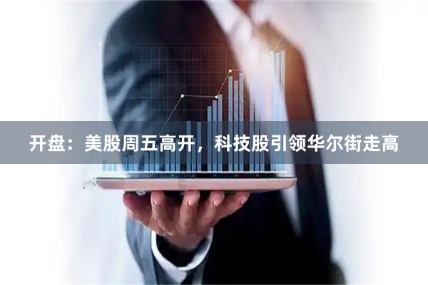 开盘：美股周五高开，科技股引领华尔街走高