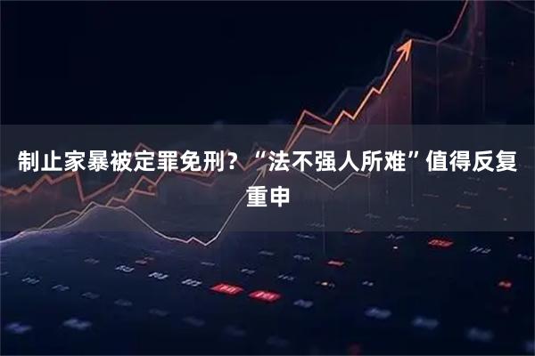 制止家暴被定罪免刑?“法不强人所难”值得反复重申